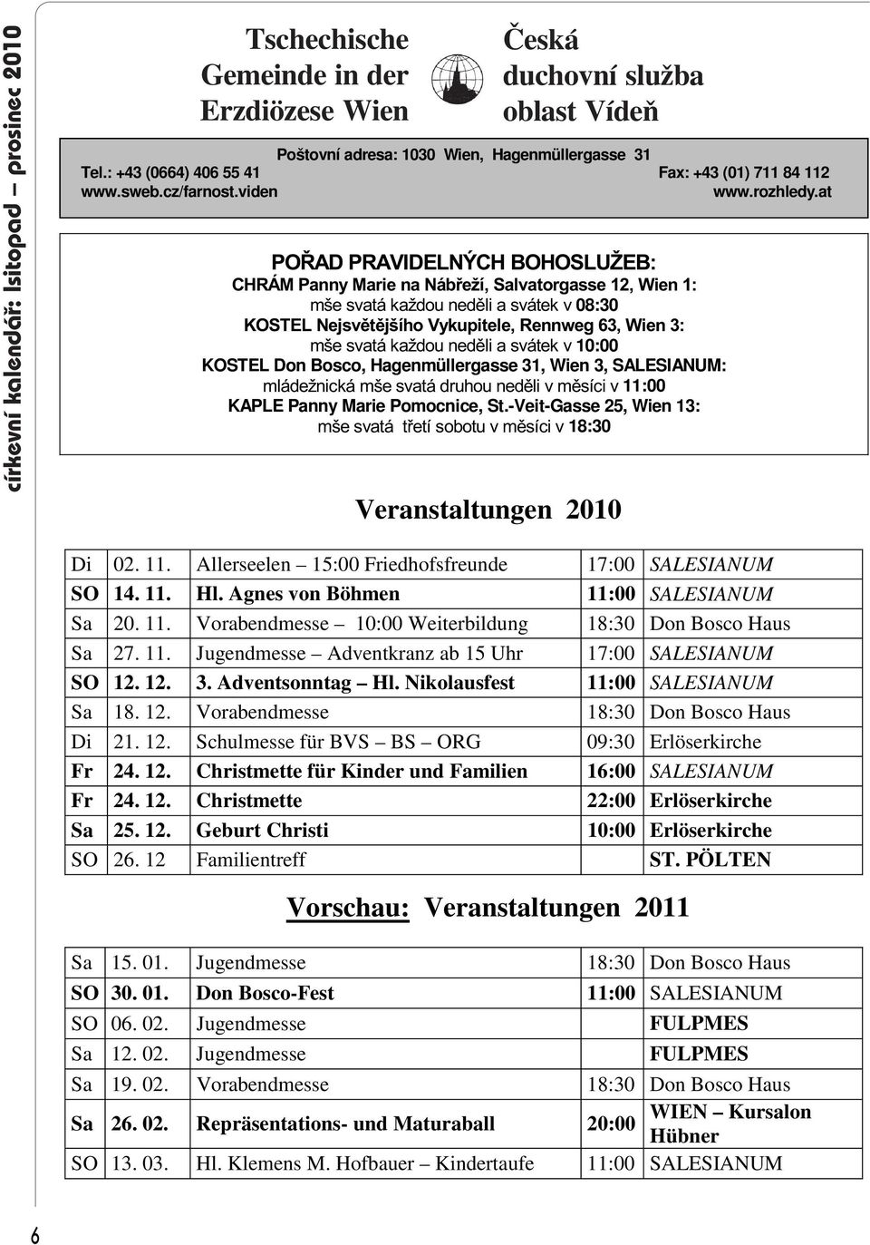 at POØAD PRAVIDELNÝCH BOHOSLUŽEB: CHRÁM Panny Marie na Nábøeží, Salvatorgasse 12, Wien 1: mše svatá každou nedìli a svátek v 08:30 KOSTEL Nejsvìtìjšího Vykupitele, Rennweg 63, Wien 3: mše svatá