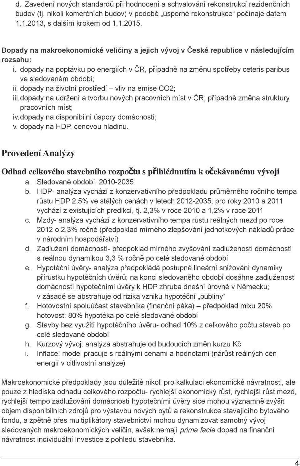 dopady na poptávku po energiích v ČR, případně na změnu spotřeby ceteris paribus ve sledovaném období; ii. dopady na životní prostředí vliv na emise CO2; iii.