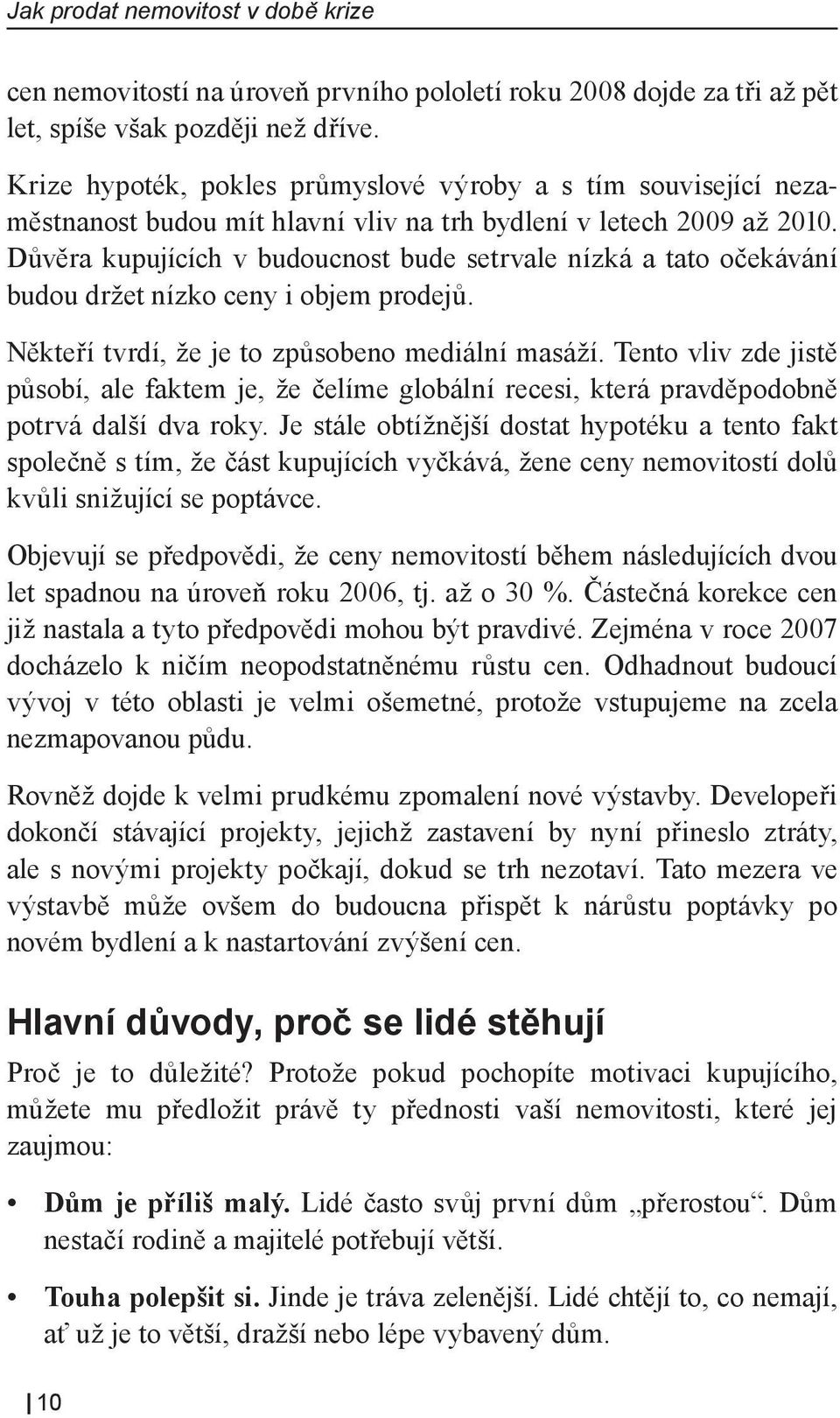 Důvěra kupujících v budoucnost bude setrvale nízká a tato očekávání budou držet nízko ceny i objem prodejů. Někteří tvrdí, že je to způsobeno mediální masáží.