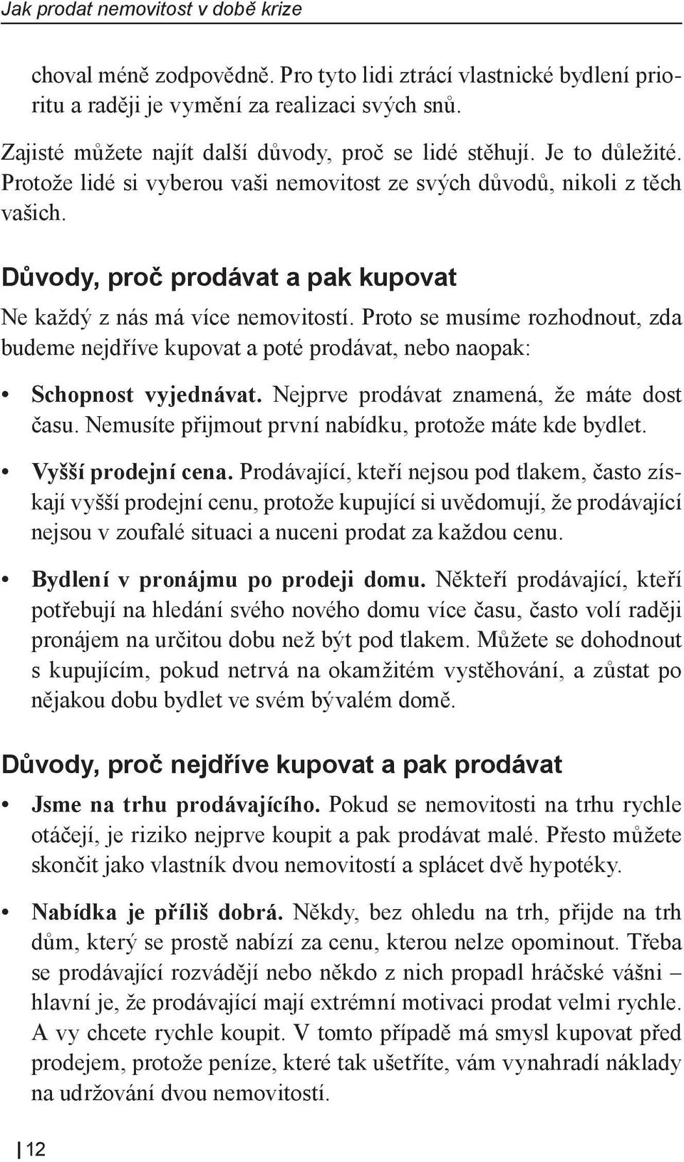 Důvody, proč prodávat a pak kupovat Ne každý z nás má více nemovitostí. Proto se musíme rozhodnout, zda budeme nejdříve kupovat a poté prodávat, nebo naopak: Schopnost vyjednávat.