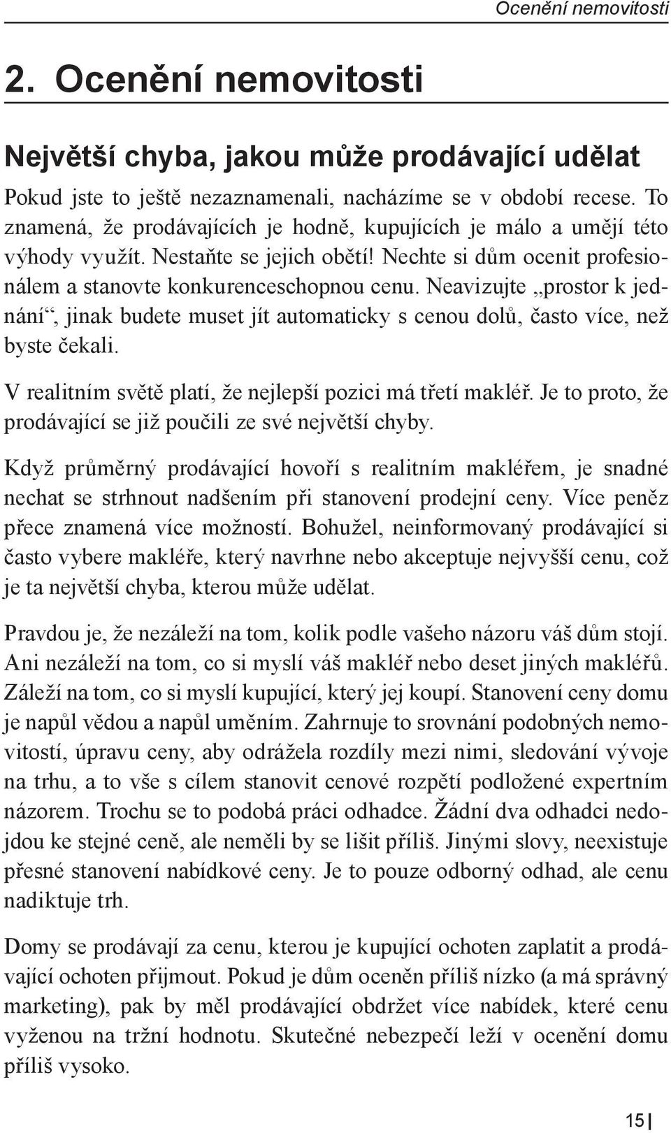 Neavizujte prostor k jednání, jinak budete muset jít automaticky s cenou dolů, často více, než byste čekali. V realitním světě platí, že nejlepší pozici má třetí makléř.