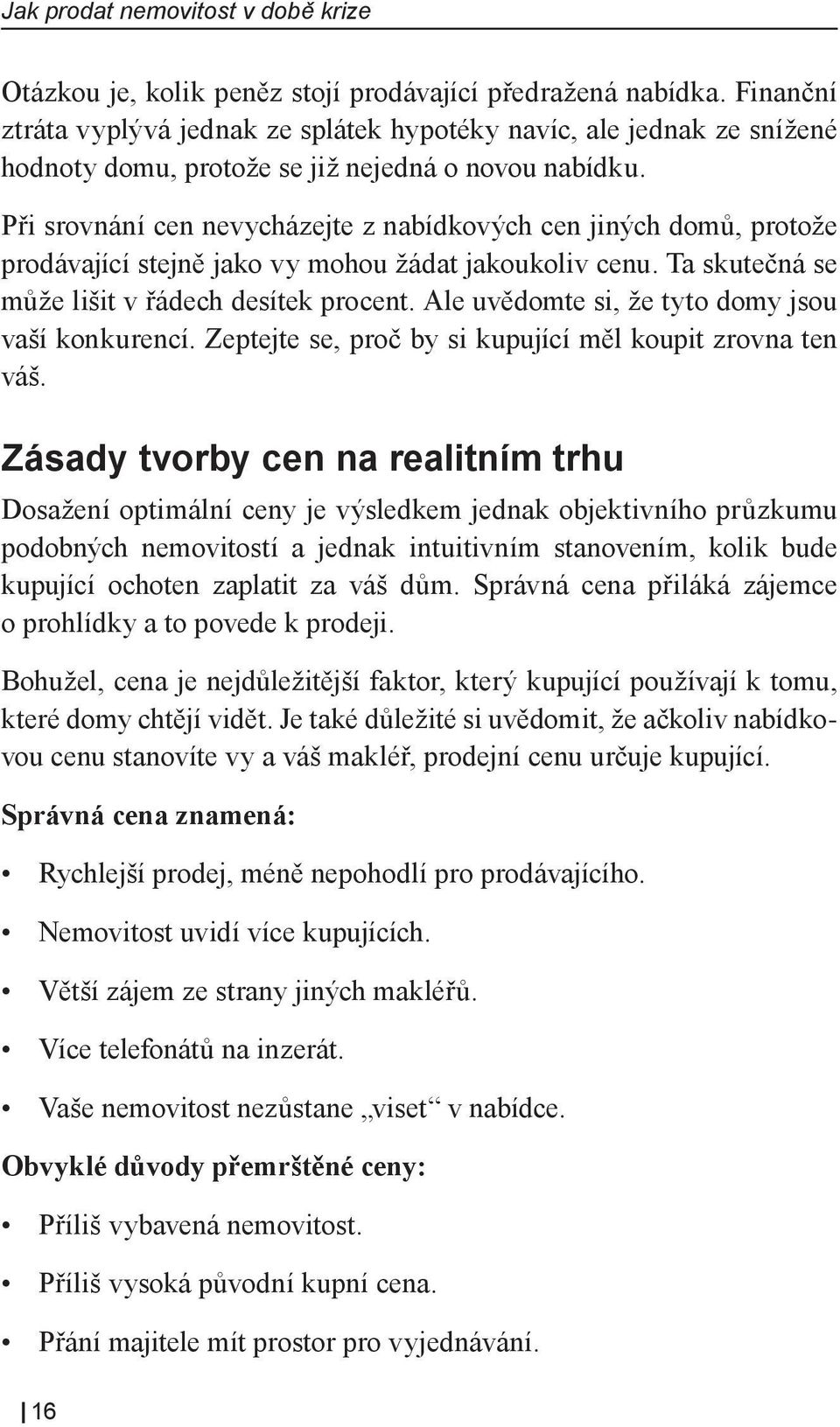 Při srovnání cen nevycházejte z nabídkových cen jiných domů, protože prodávající stejně jako vy mohou žádat jakoukoliv cenu. Ta skutečná se může lišit v řádech desítek procent.