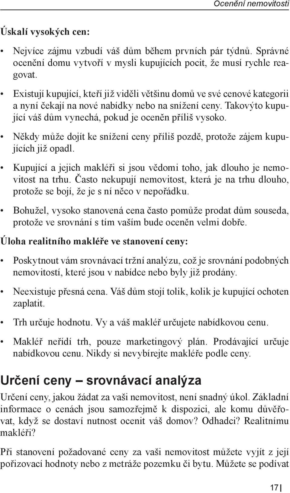 Někdy může dojít ke snížení ceny příliš pozdě, protože zájem kupujících již opadl. Kupující a jejich makléři si jsou vědomi toho, jak dlouho je nemovitost na trhu.