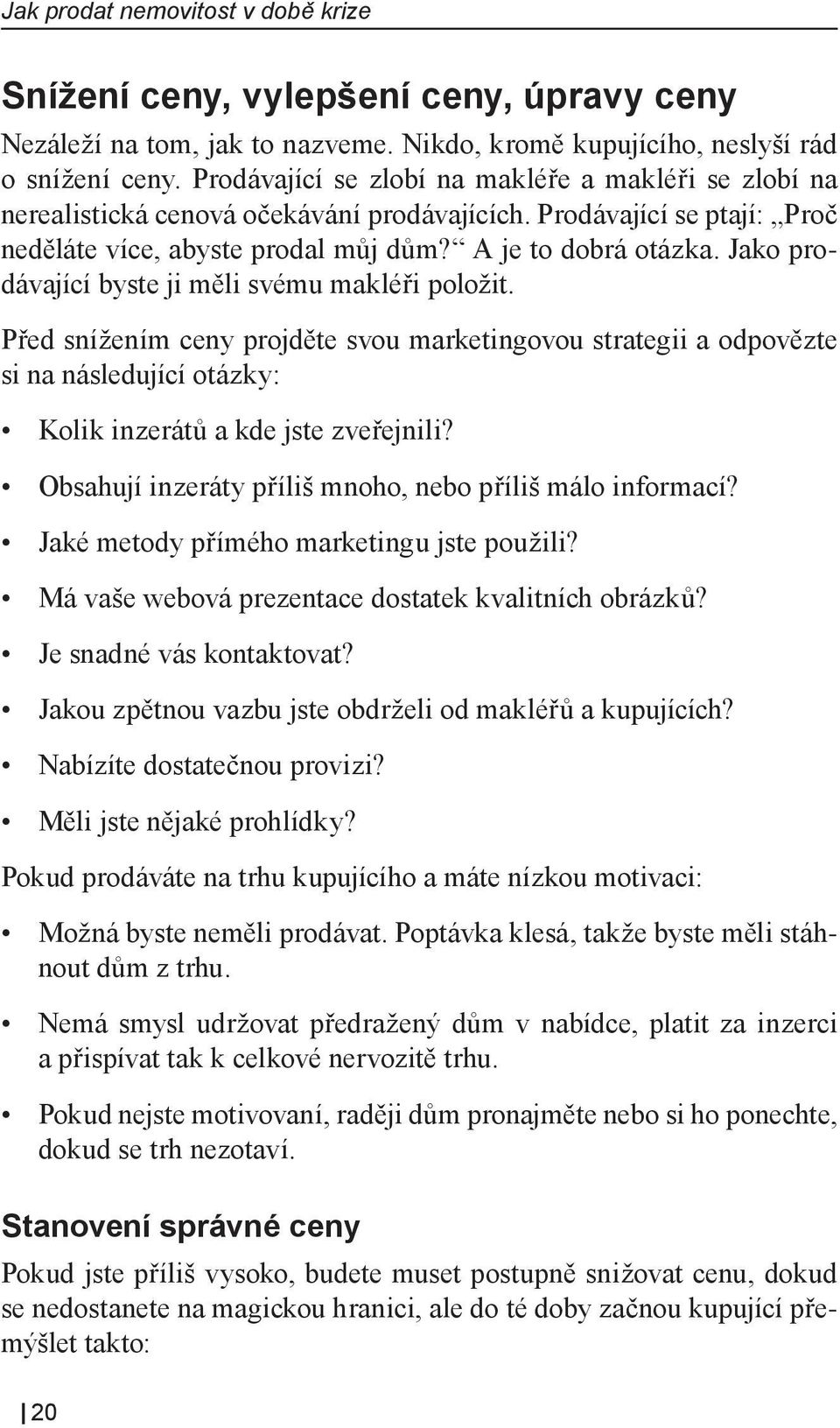 Jako prodávající byste ji měli svému makléři položit. Před snížením ceny projděte svou marketingovou strategii a odpovězte si na následující otázky: Kolik inzerátů a kde jste zveřejnili?