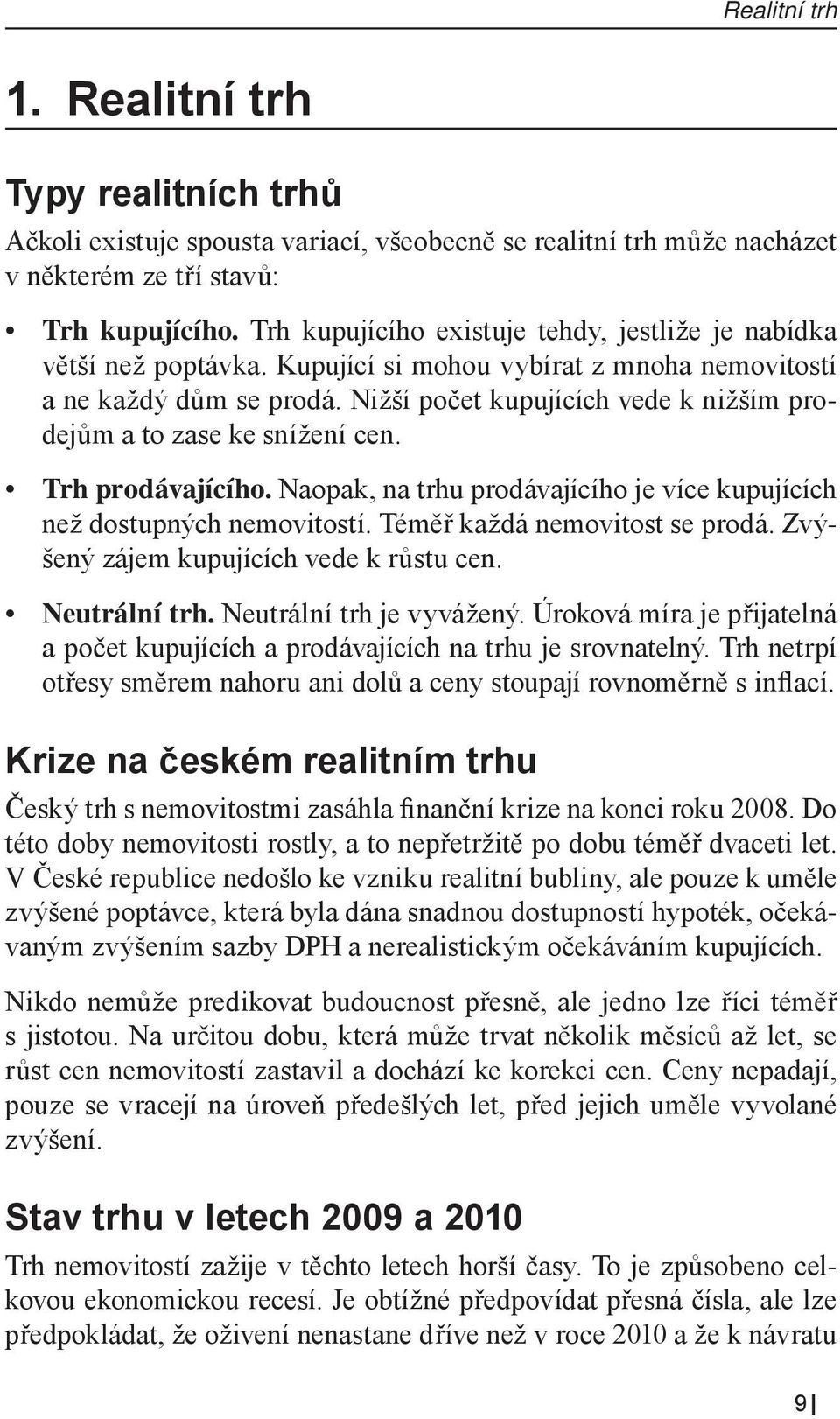 Nižší počet kupujících vede k nižším prodejům a to zase ke snížení cen. Trh prodávajícího. Naopak, na trhu prodávajícího je více kupujících než dostupných nemovitostí. Téměř každá nemovitost se prodá.