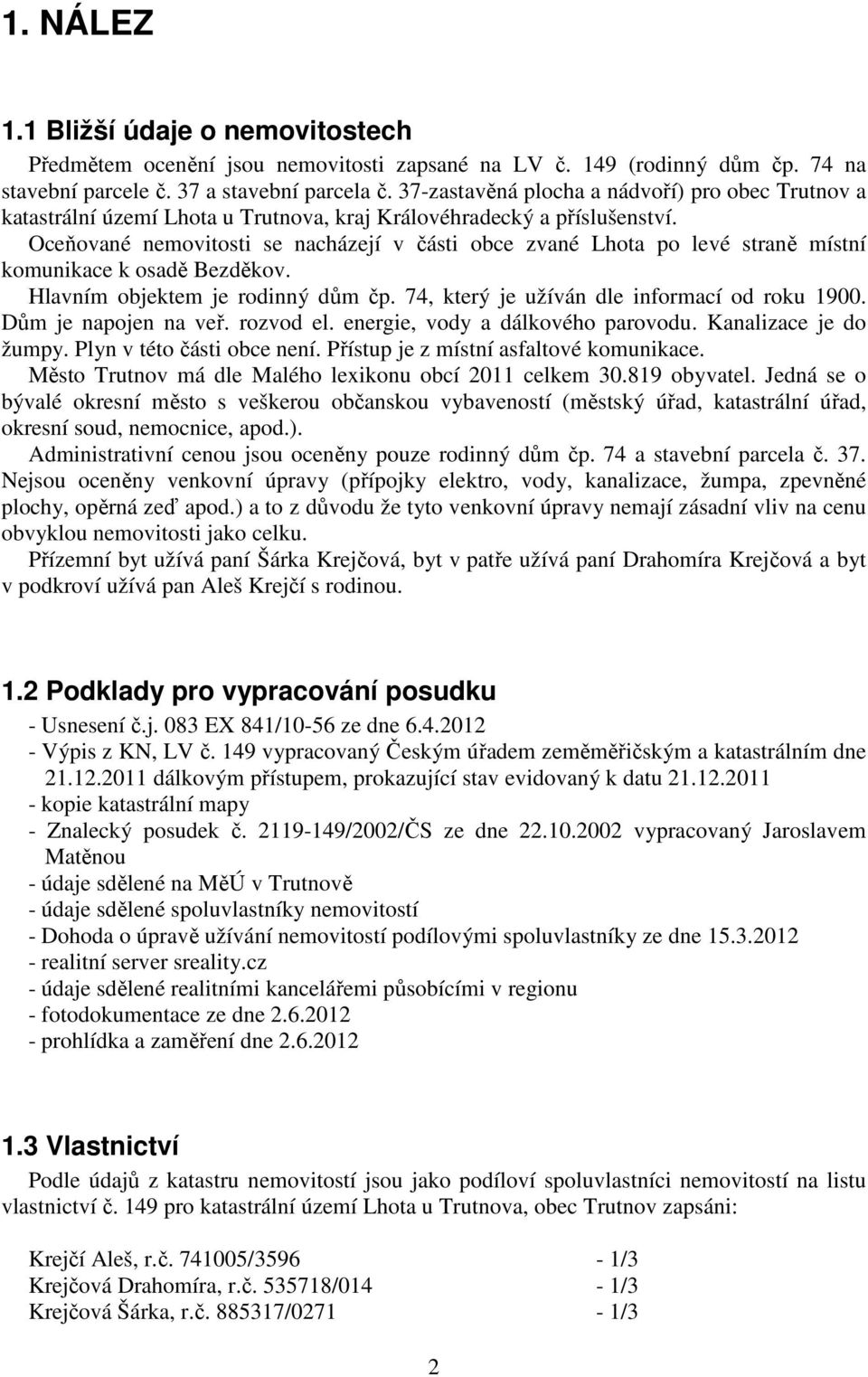 Oceňované nemovitosti se nacházejí v části obce zvané Lhota po levé straně místní komunikace k osadě Bezděkov. Hlavním objektem je rodinný dům čp. 74, který je užíván dle informací od roku 1900.