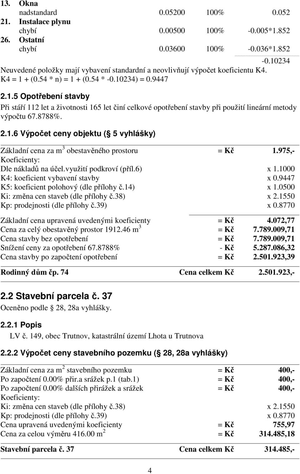 8788%. 2.1.6 Výpočet ceny objektu ( 5 vyhlášky) Základní cena za m 3 obestavěného prostoru = Kč 1.975,- Koeficienty: Dle nákladů na účel.využití podkroví (příl.6) x 1.