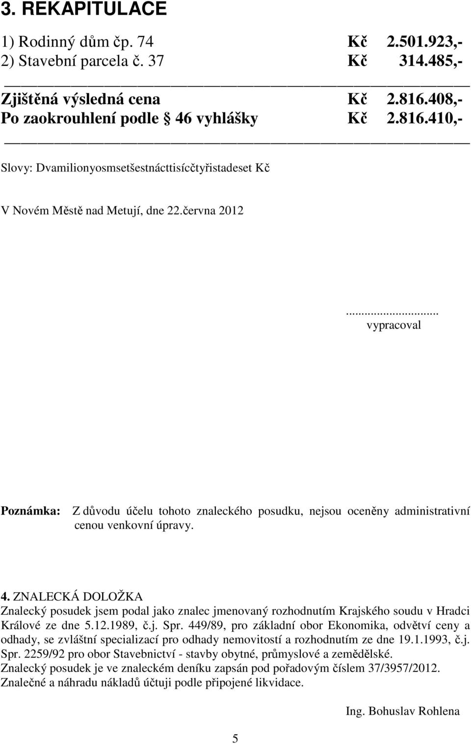 .. vypracoval Poznámka: Z důvodu účelu tohoto znaleckého posudku, nejsou oceněny administrativní cenou venkovní úpravy. 4.