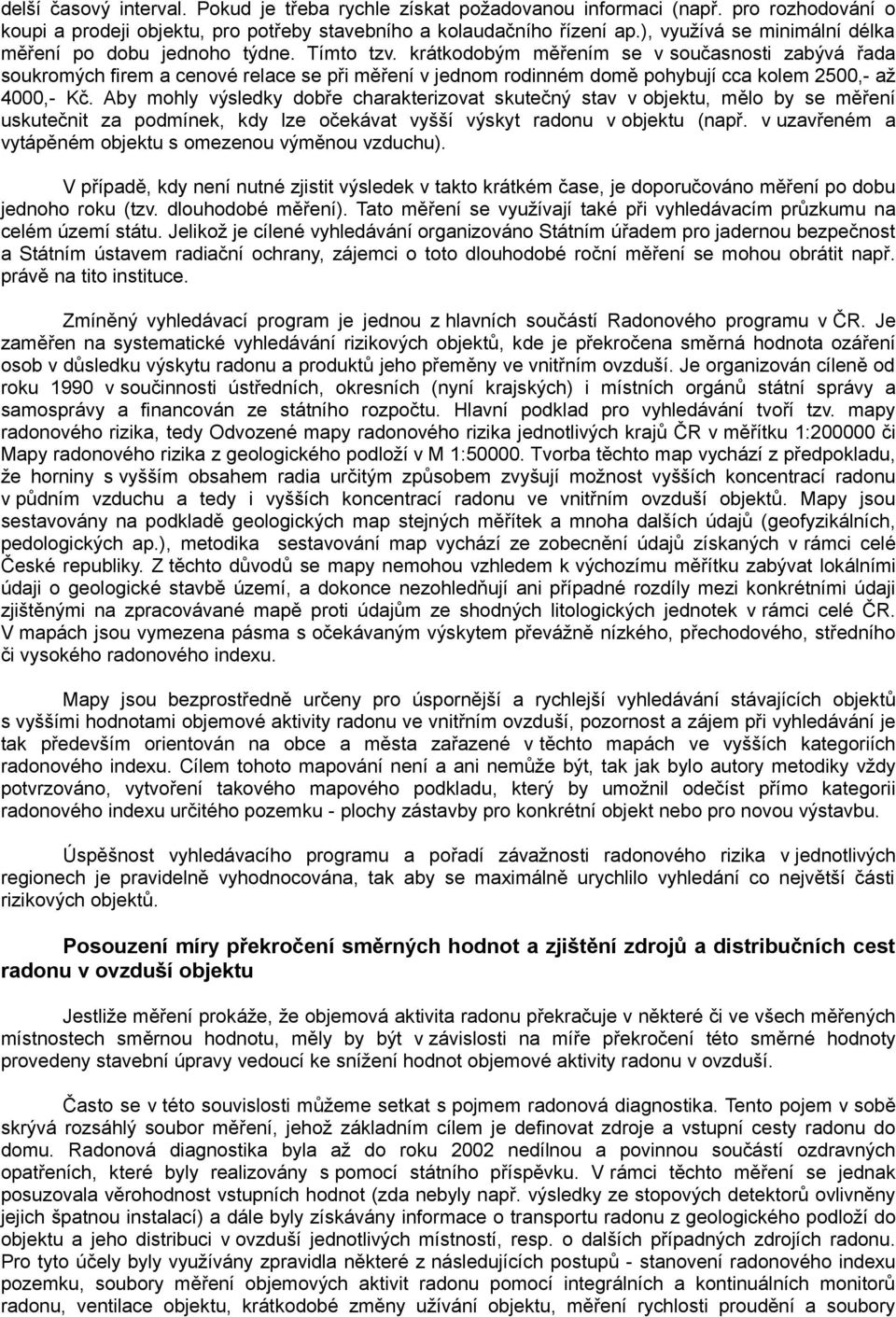 krátkodobým měřením se v současnosti zabývá řada soukromých firem a cenové relace se při měření v jednom rodinném domě pohybují cca kolem 2500,- až 4000,- Kč.