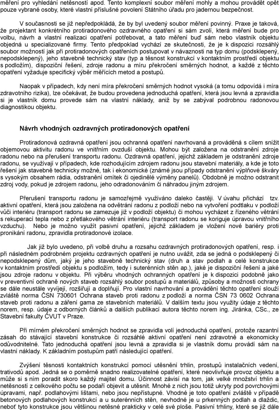 Praxe je taková, že projektant konkrétního protiradonového ozdravného opatření si sám zvolí, která měření bude pro volbu, návrh a vlastní realizaci opatření potřebovat, a tato měření buď sám nebo