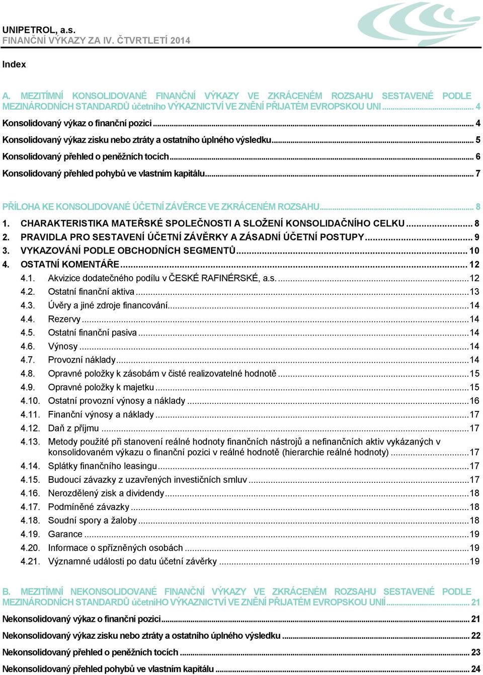 .. 4 Konsolidovaný výkaz zisku nebo ztráty a ostatního úplného výsledku... 5 Konsolidovaný přehled o peněžních tocích... 6 Konsolidovaný přehled pohybů ve vlastním kapitálu.