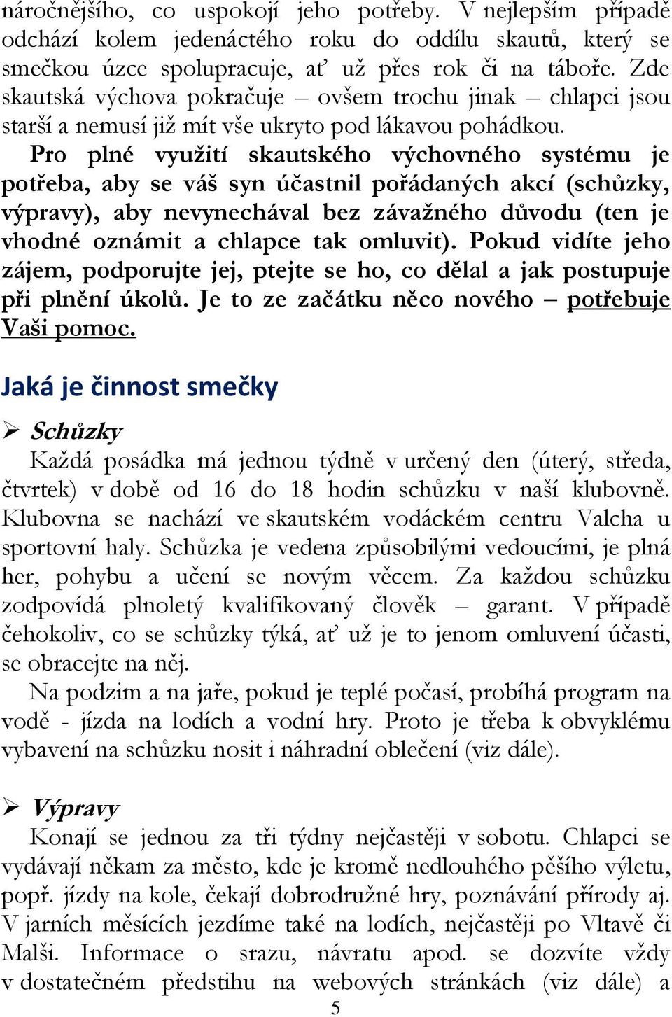 Pro plné využití skautského výchovného systému je potřeba, aby se váš syn účastnil pořádaných akcí (schůzky, výpravy), aby nevynechával bez závažného důvodu (ten je vhodné oznámit a chlapce tak