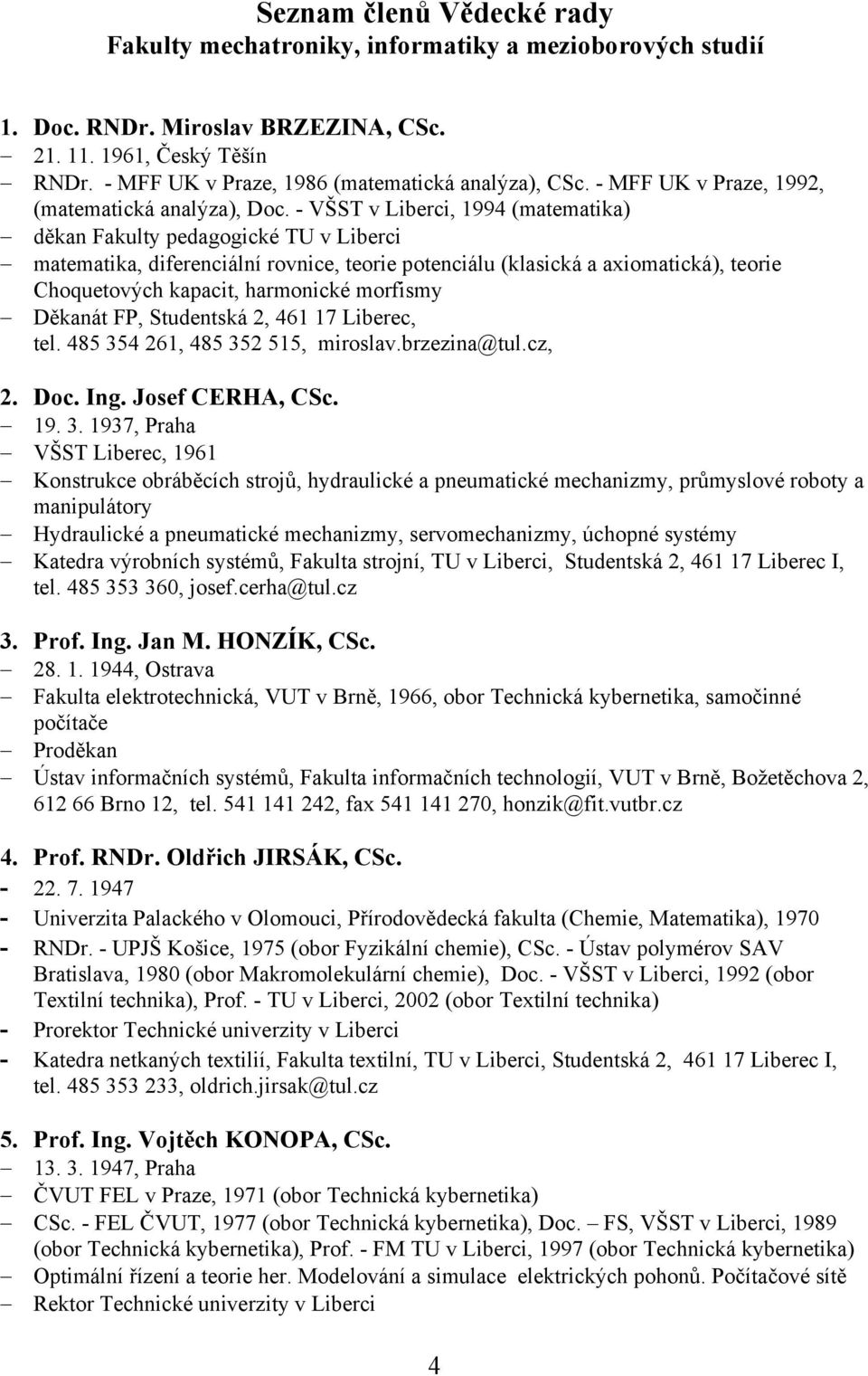 - VŠST v Liberci, 1994 (matematika) děkan Fakulty pedagogické TU v Liberci matematika, diferenciální rovnice, teorie potenciálu (klasická a axiomatická), teorie Choquetových kapacit, harmonické