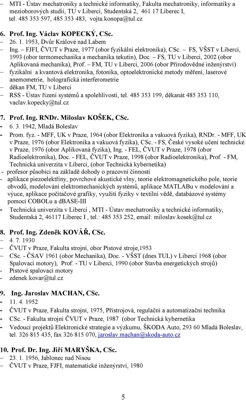 FS, VŠST v Liberci, 1993 (obor termomechanika a mechanika tekutin), Doc. FS, TU v Liberci, 2002 (obor Aplikovaná mechanika), Prof.