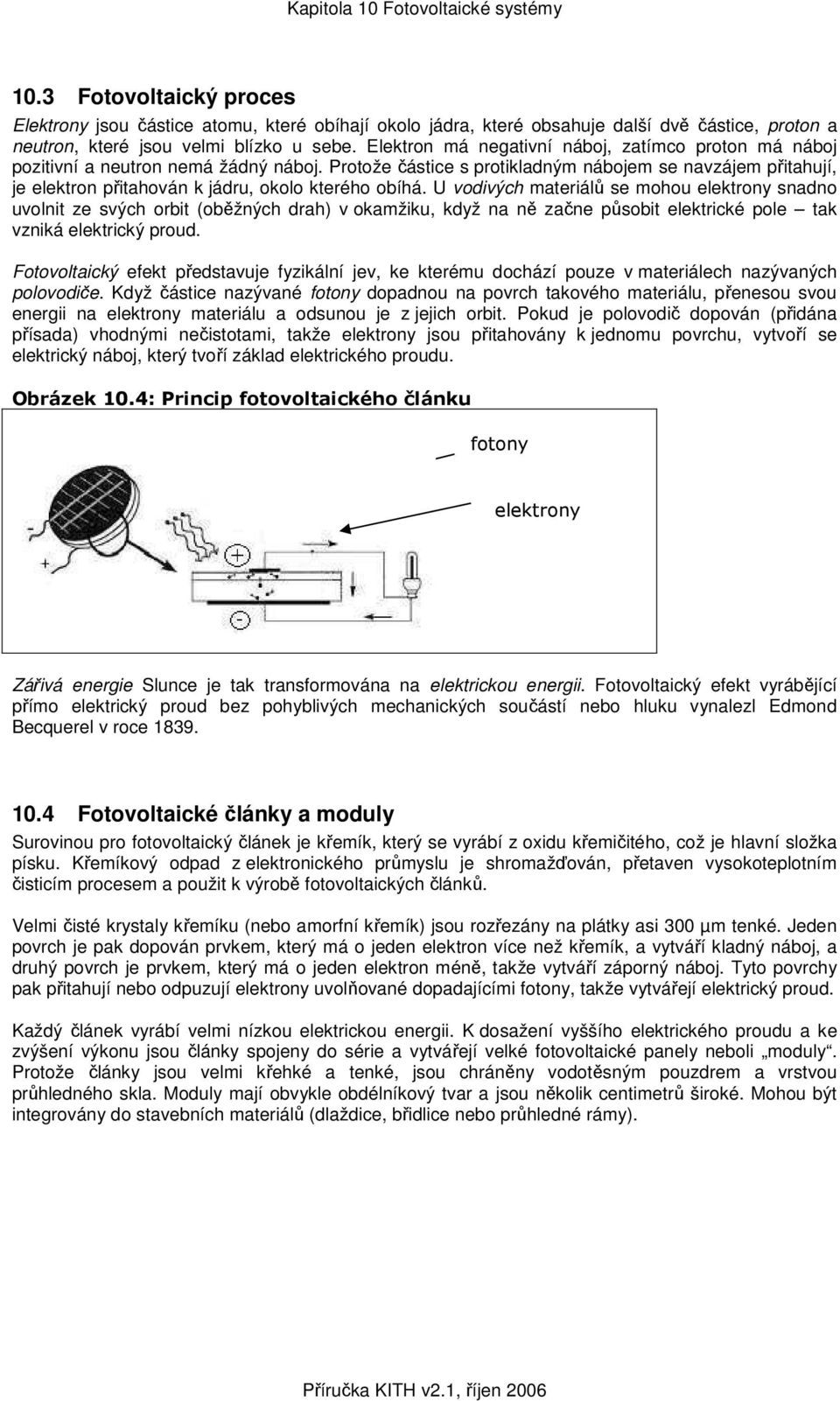 Protože částice s protikladným nábojem se navzájem přitahují, je elektron přitahován k jádru, okolo kterého obíhá.