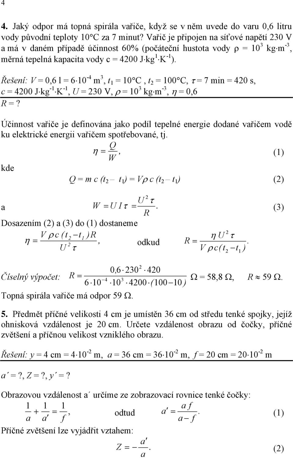 Řešení: V = 0,6 l = 6 0 - m 3, t = 0 C, t = 00 C, τ = 7 min = 0, c = 00 J kg - K -, U = 30 V, ρ = 0 3 kg m -3, η = 0,6 R =?