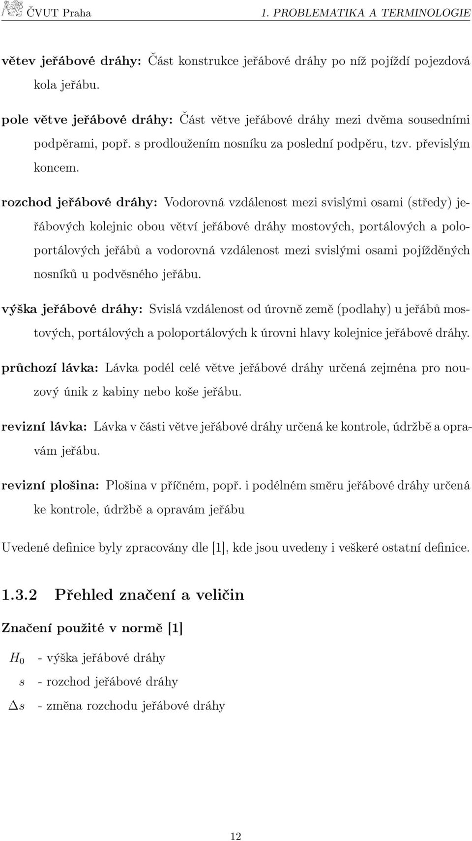 rozchod jeřábové dráhy: Vodorovná vzdálenost mezi svislými osami (středy) jeřábových kolejnic obou větví jeřábové dráhy mostových, portálových a poloportálových jeřábů a vodorovná vzdálenost mezi