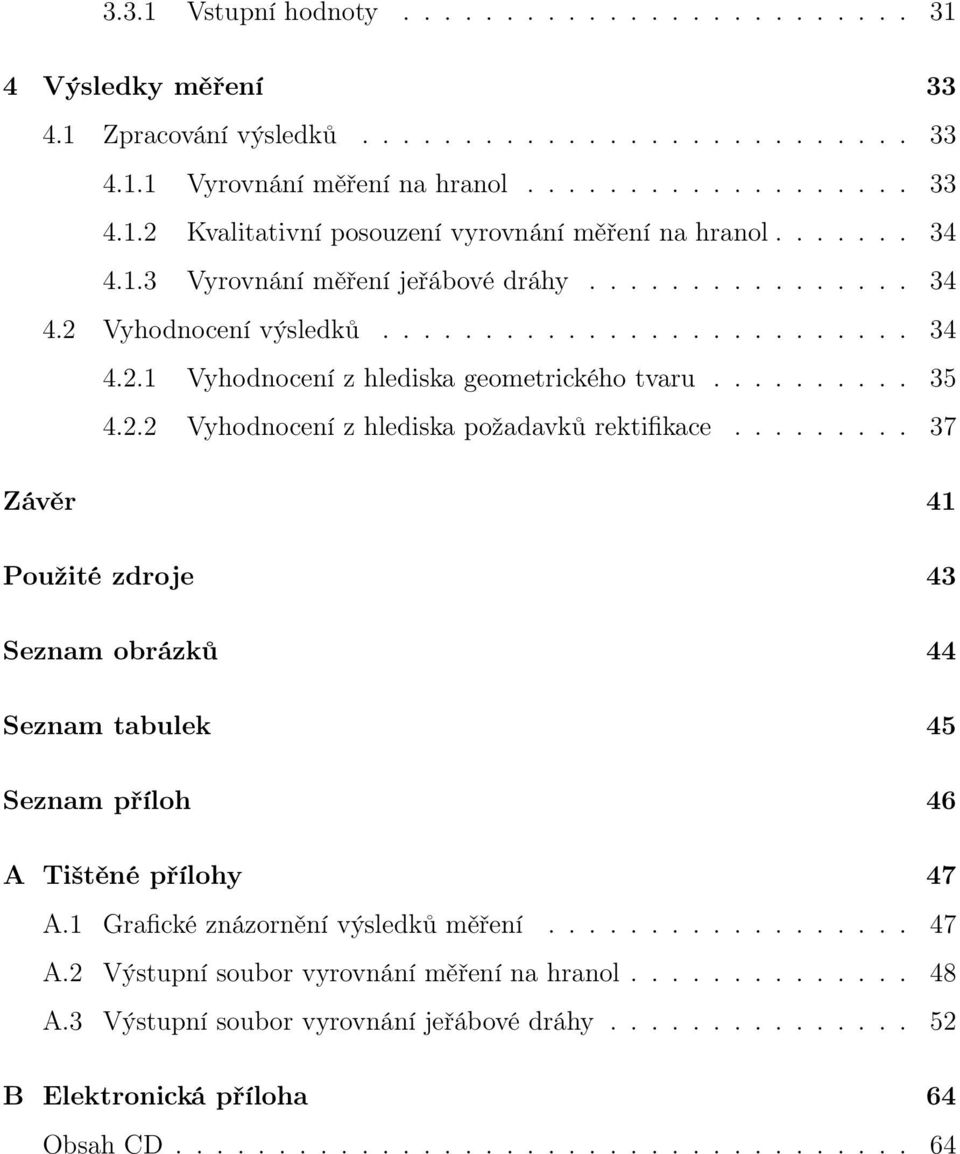 ........ 37 Závěr 41 Použité zdroje 43 Seznam obrázků 44 Seznam tabulek 45 Seznam příloh 46 A Tištěné přílohy 47 A.1 Grafické znázornění výsledků měření.................. 47 A.2 Výstupní soubor vyrovnání měření na hranol.