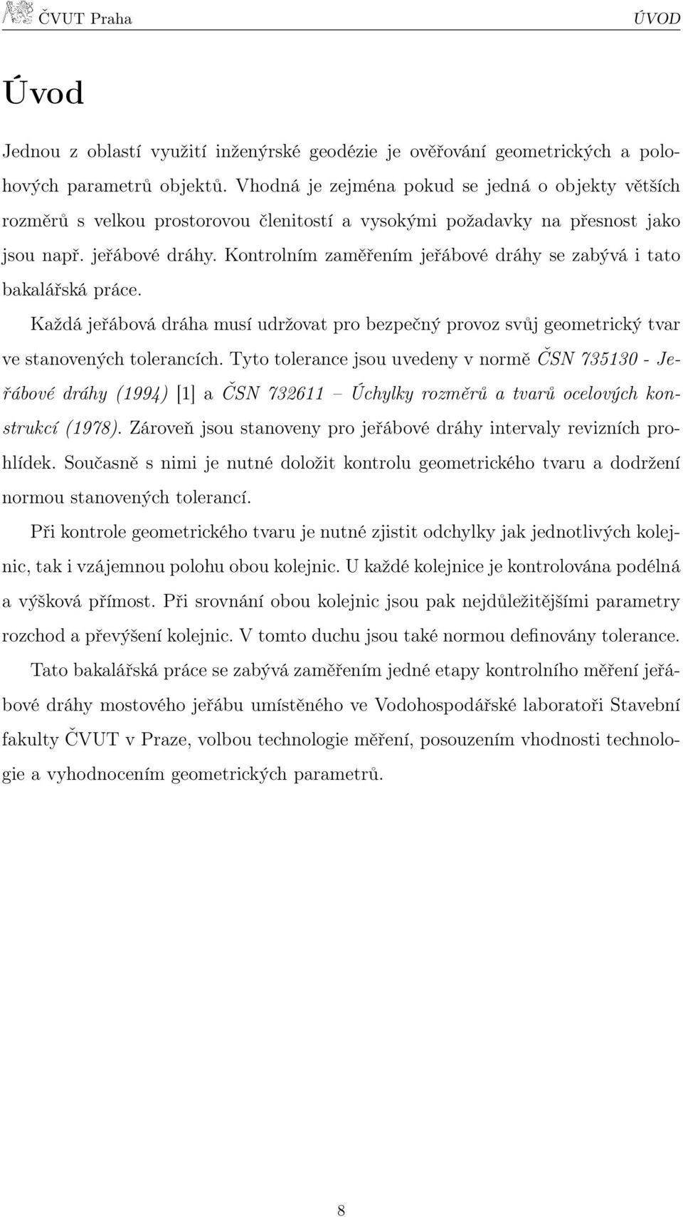 Kontrolním zaměřením jeřábové dráhy se zabývá i tato bakalářská práce. Každá jeřábová dráha musí udržovat pro bezpečný provoz svůj geometrický tvar ve stanovených tolerancích.