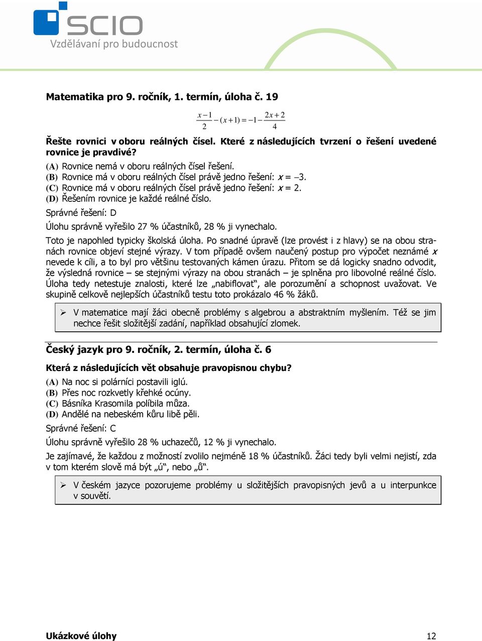 (D) Řešením rovnice je každé reálné číslo. Správné řešení: D Úlohu správně vyřešilo 27 % účastníků, 28 % ji vynechalo. Toto je napohled typicky školská úloha.