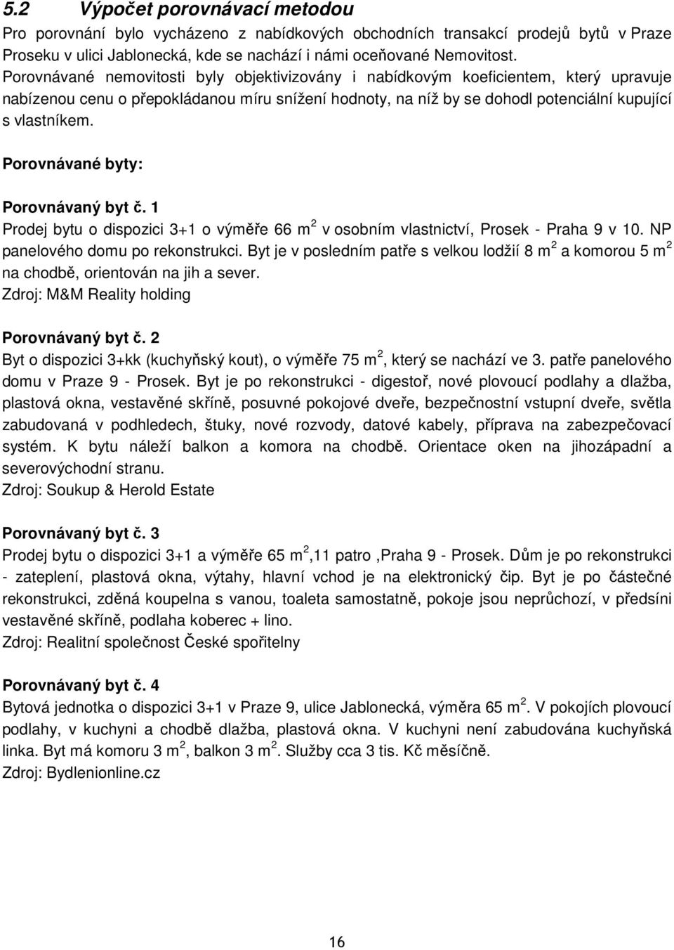 Porovnávané byty: Porovnávaný byt č. 1 Prodej bytu o dispozici 3+1 o výměře 66 m 2 v osobním vlastnictví, Prosek - Praha 9 v 10. NP panelového domu po rekonstrukci.