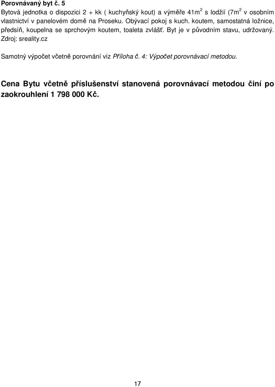 na Proseku. Obývací pokoj s kuch. koutem, samostatná ložnice, předsíň, koupelna se sprchovým koutem, toaleta zvlášť.