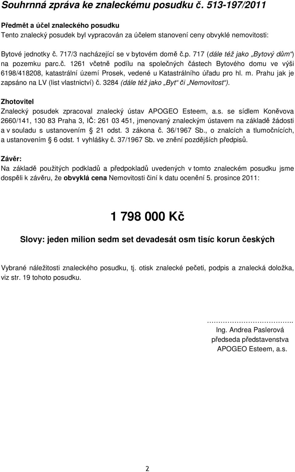 m. Prahu jak je zapsáno na LV (list vlastnictví) č. 3284 (dále též jako Byt či Nemovitost ). Zhotovitel Znalecký posudek zpracoval znalecký ústav APOGEO Esteem, a.s. se sídlem Koněvova 2660/141, 130 83 Praha 3, IČ: 261 03 451, jmenovaný znaleckým ústavem na základě žádosti a v souladu s ustanovením 21 odst.