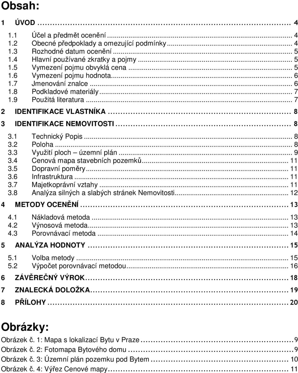 .. 8 3.2 Poloha... 8 3.3 Využití ploch územní plán... 9 3.4 Cenová mapa stavebních pozemků... 11 3.5 Dopravní poměry... 11 3.6 Infrastruktura... 11 3.7 Majetkoprávní vztahy... 11 3.8 Analýza silných a slabých stránek Nemovitosti.