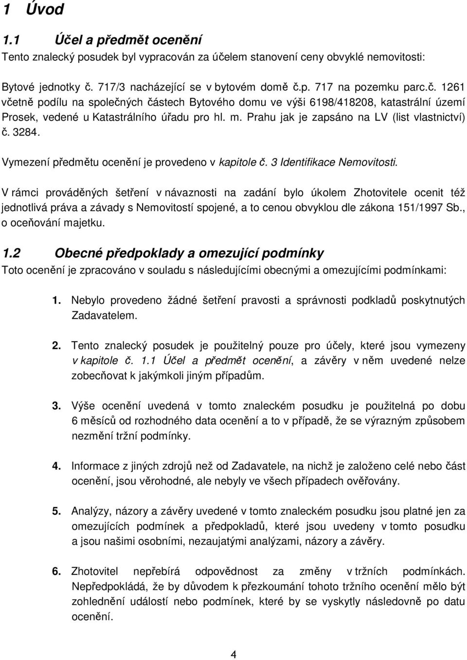 V rámci prováděných šetření v návaznosti na zadání bylo úkolem Zhotovitele ocenit též jednotlivá práva a závady s Nemovitostí spojené, a to cenou obvyklou dle zákona 151/1997 Sb., o oceňování majetku.