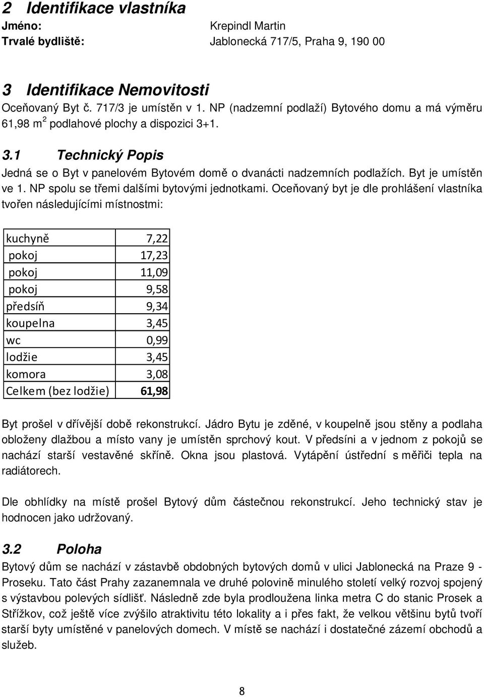 Byt je umístěn ve 1. NP spolu se třemi dalšími bytovými jednotkami.