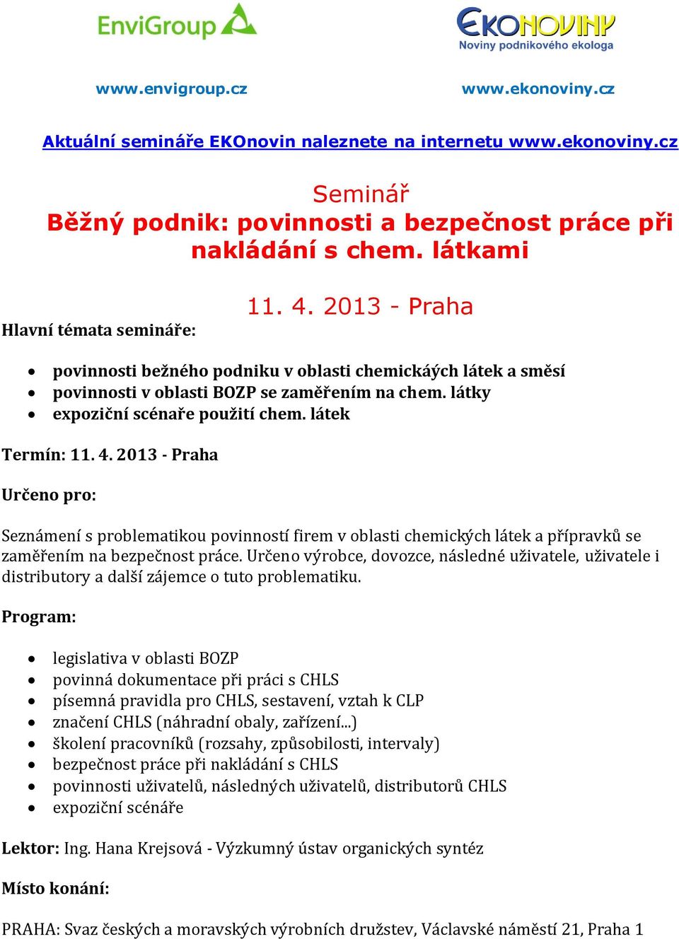 látek Termín: 11. 4. 2013 - Praha Určeno pro: Seznámení s problematikou povinností firem v oblasti chemických látek a přípravků se zaměřením na bezpečnost práce.