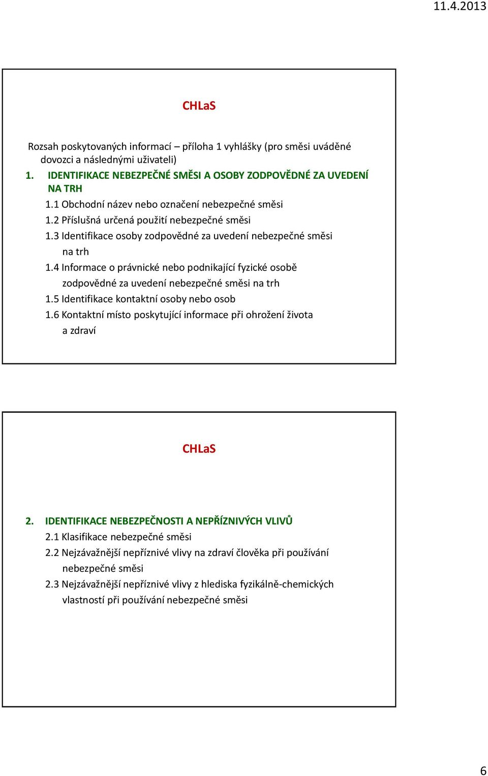 4 Informace o právnické nebo podnikající fyzické osobě zodpovědné za uvedení nebezpečné směsi na trh 1.5 Identifikace kontaktní osoby nebo osob 1.