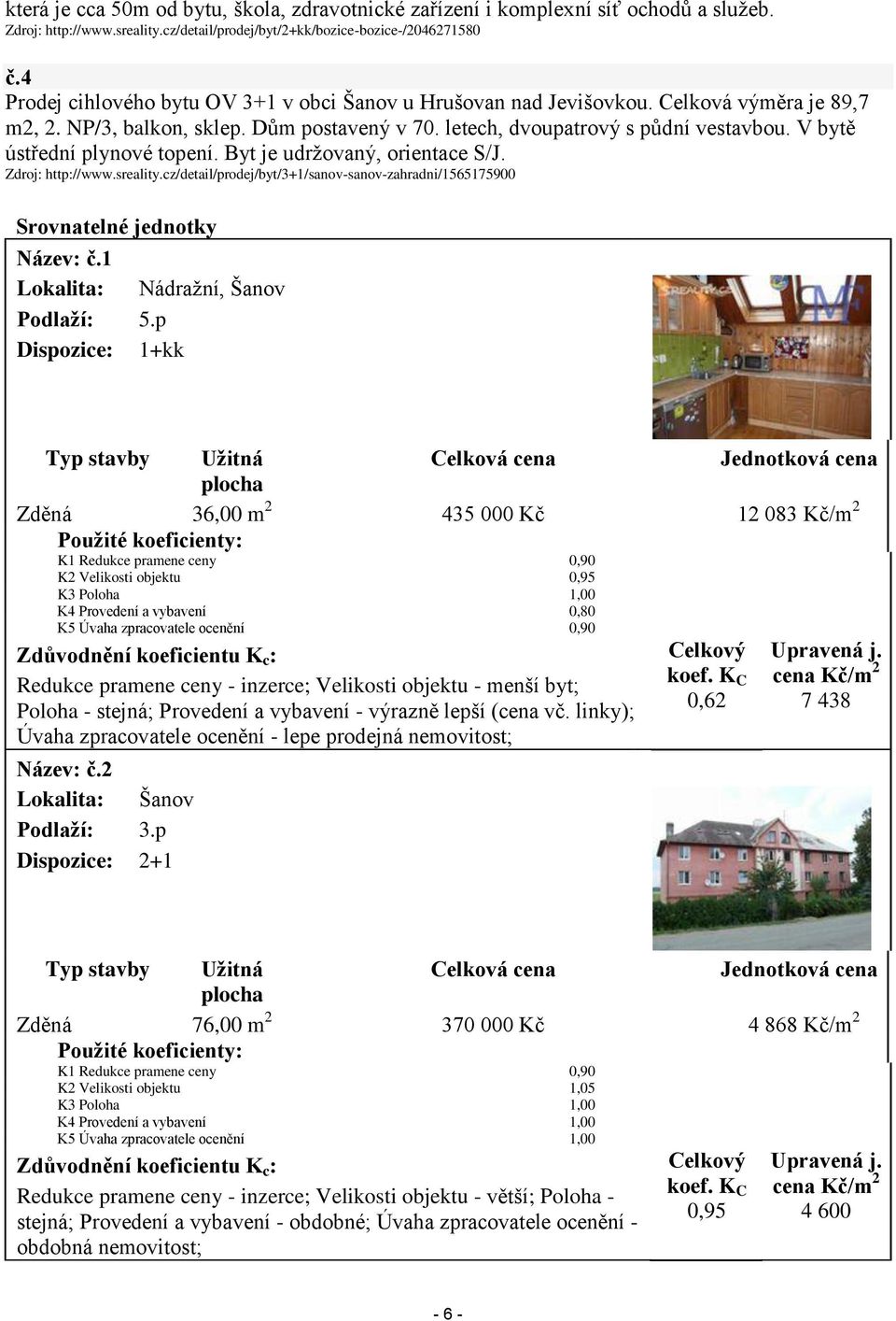 V bytě ústřední plynové topení. Byt je udržovaný, orientace S/J. Zdroj: http://www.sreality.cz/detail/prodej/byt/3+1/sanov-sanov-zahradni/1565175900 Srovnatelné jednotky Název: č.