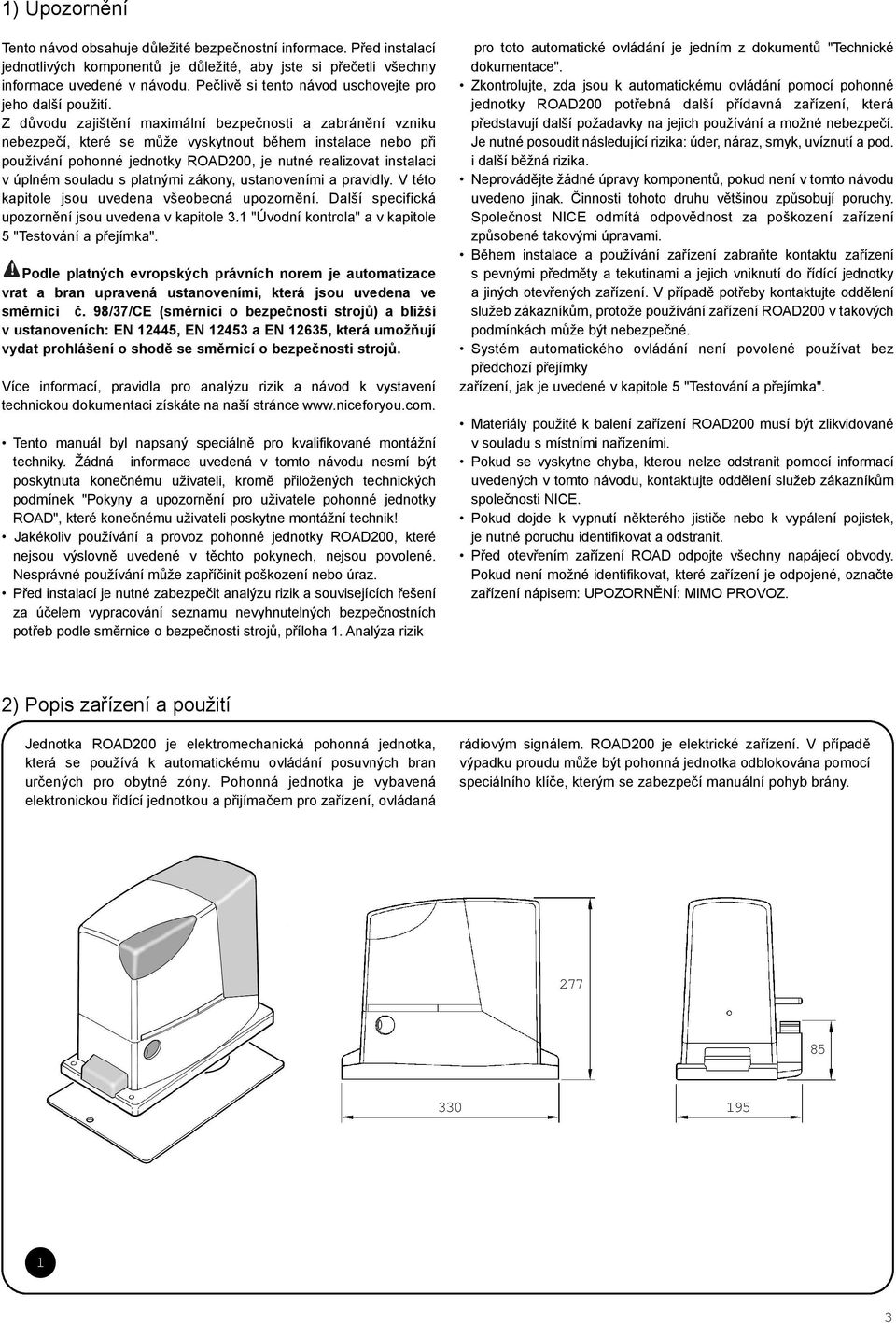 Z dùvodu zajištìní maximální bezpeènosti a zabránìní vzniku nebezpeèí, které se mùže vyskytnout bìhem instalace nebo pøi používání pohonné jednotky ROAD200, je nutné realizovat instalaci v úplném