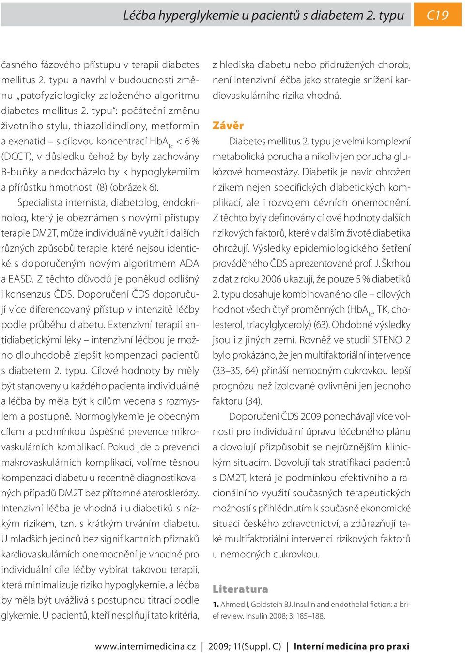 typu : počáteční změnu životního stylu, thiazolidindiony, metformin a exenatid s cílovou koncentrací HbA 1c < 6 % (DCCT), v důsledku čehož by byly zachovány B-buňky a nedocházelo by k hypoglykemiím a