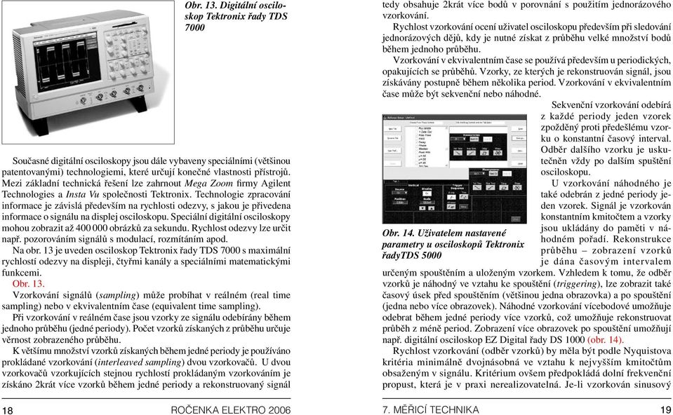 Technologie zpracování informace je závislá především na rychlosti odezvy, s jakou je přivedena informace o signálu na displej osciloskopu.