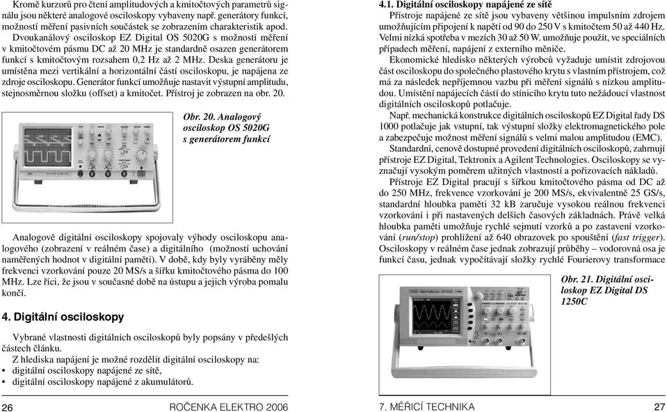 Dvoukanálový osciloskop EZ Digital OS 5020G s možností měření v kmitočtovém pásmu DC až 20 MHz je standardně osazen generátorem funkcí s kmitočtovým rozsahem 0,2 Hz až 2 MHz.