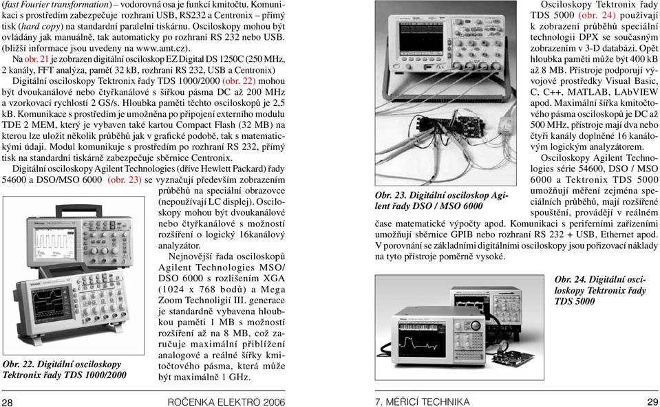 21 je zobrazen digitální osciloskop EZ Digital DS 1250C (250 MHz, 2 kanály, FFT analýza, paměť 32 kb, rozhraní RS 232, USB a Centronix) Digitální osciloskopy Tektronix řady TDS 1000/2000 (obr.