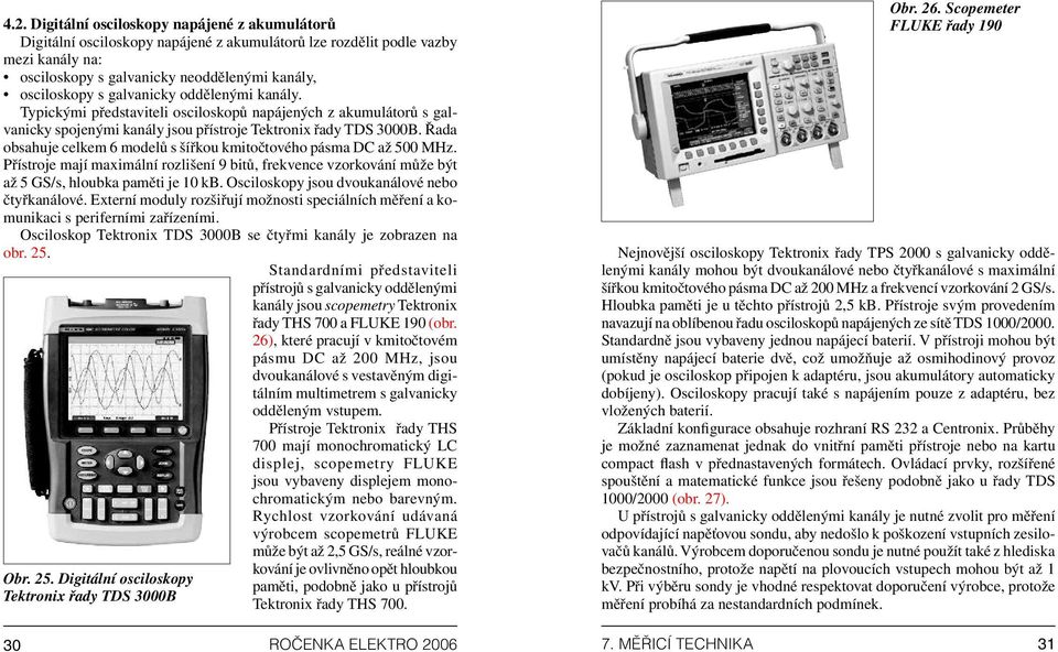 Digitální osciloskopy napájené z akumulátorů Digitální osciloskopy napájené z akumulátorů lze rozdělit podle vazby mezi kanály na: osciloskopy s galvanicky neoddělenými kanály, osciloskopy s