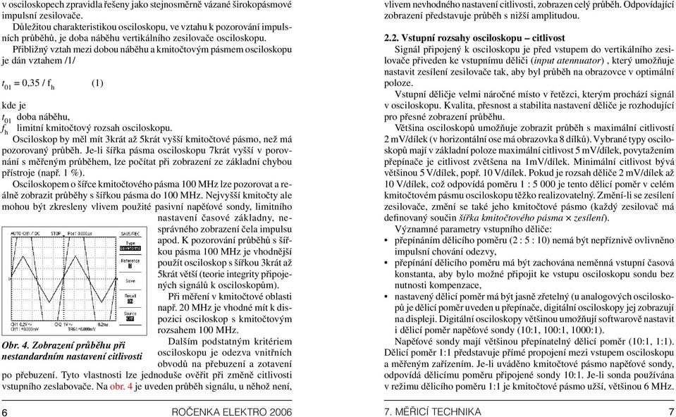 Přibližný vztah mezi dobou náběhu a kmitočtovým pásmem osciloskopu je dán vztahem /1/ t 01 = 0,35 / f h (1) kde je t 01 doba náběhu, f h limitní kmitočtový rozsah osciloskopu.