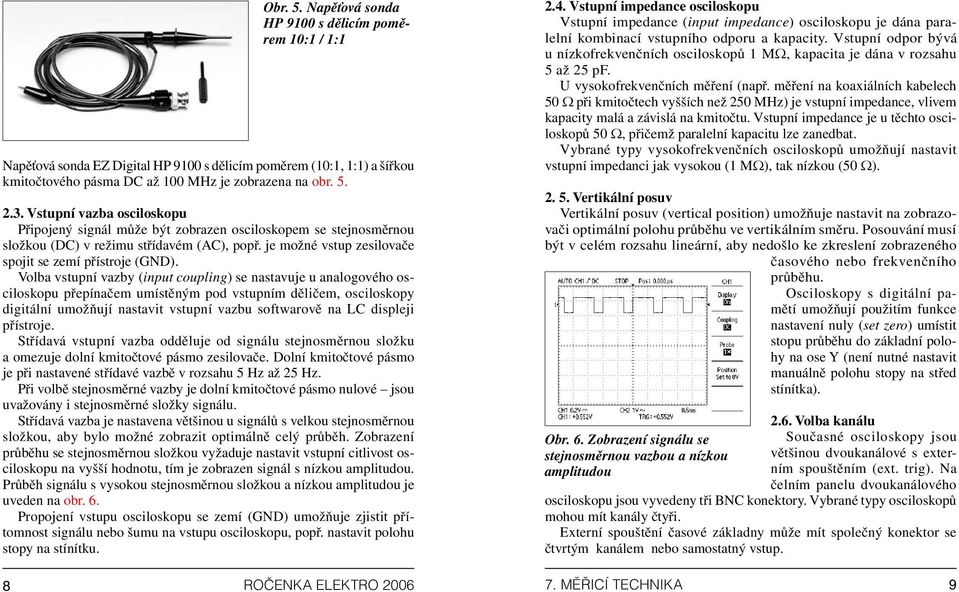 Volba vstupní vazby (input coupling) se nastavuje u analogového osciloskopu přepínačem umístěným pod vstupním děličem, osciloskopy digitální umožňují nastavit vstupní vazbu softwarově na LC displeji