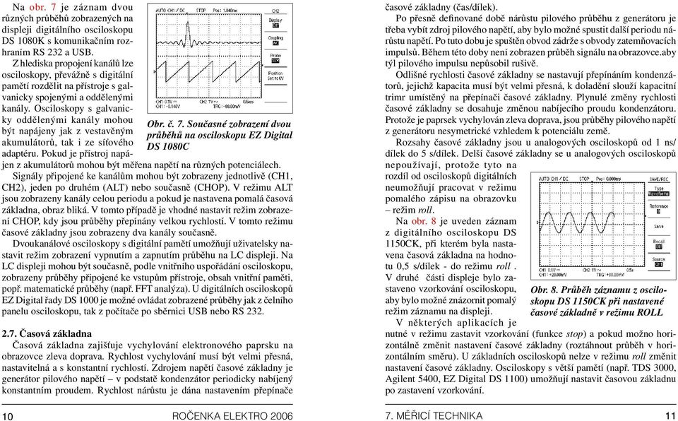 Z hlediska propojení kanálů lze osciloskopy, převážně s digitální pamětí rozdělit na přístroje s galvanicky spojenými a oddělenými kanály.