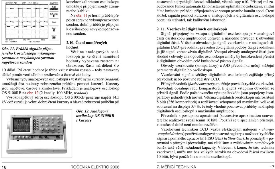 Čtení naměřených hodnot Většina analogových osciloskopů je ke čtení naměřené hodnoty vybavena rastrem na obrazovce. Rastr má dělení 8 10 dílků.