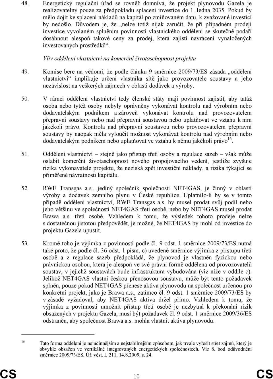 Důvodem je, že nelze totiž nijak zaručit, že při případném prodeji investice vyvolaném splněním povinnosti vlastnického oddělení se skutečně podaří dosáhnout alespoň takové ceny za prodej, která