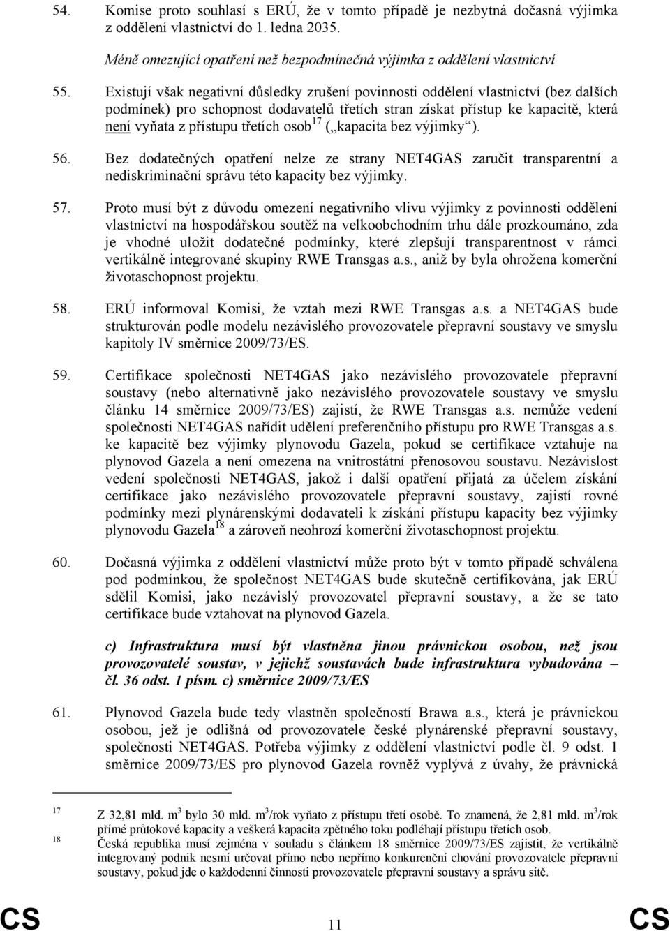 osob 17 ( kapacita bez výjimky ). 56. Bez dodatečných opatření nelze ze strany NET4GAS zaručit transparentní a nediskriminační správu této kapacity bez výjimky. 57.