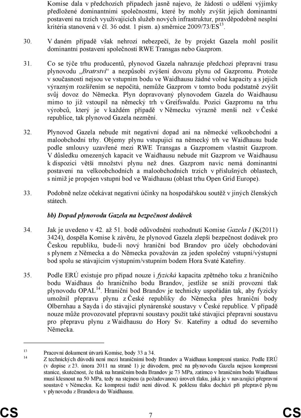 V daném případě však nehrozí nebezpečí, že by projekt Gazela mohl posílit dominantní postavení společností RWE Transgas nebo Gazprom. 31.