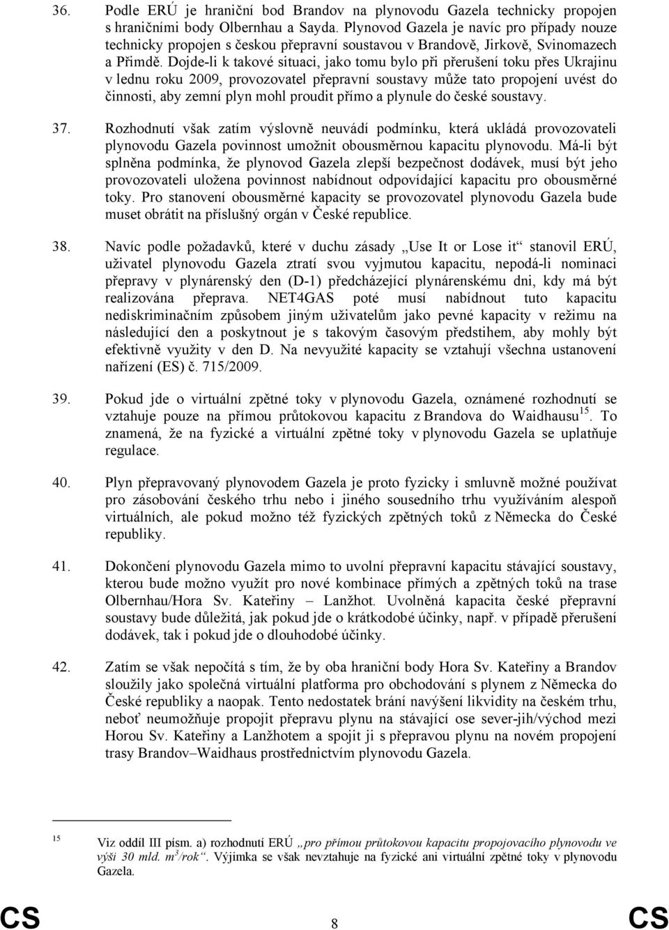 Dojde-li k takové situaci, jako tomu bylo při přerušení toku přes Ukrajinu v lednu roku 2009, provozovatel přepravní soustavy může tato propojení uvést do činnosti, aby zemní plyn mohl proudit přímo