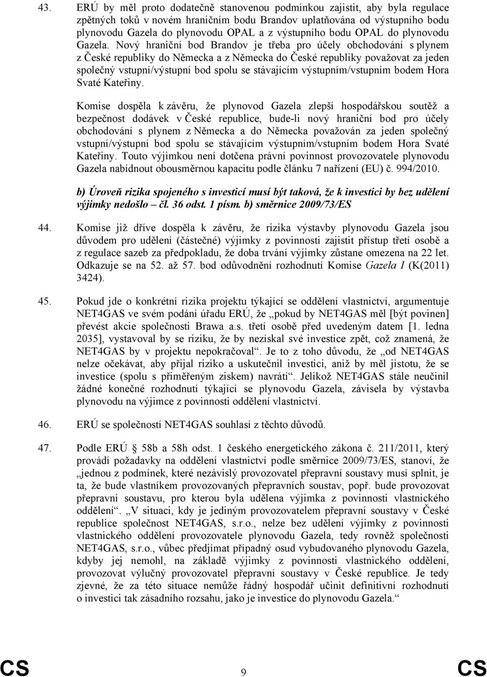 Nový hraniční bod Brandov je třeba pro účely obchodování s plynem z České republiky do Německa a z Německa do České republiky považovat za jeden společný vstupní/výstupní bod spolu se stávajícím