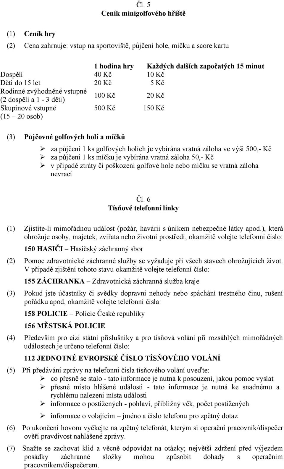 vybírána vratná záloha ve výši 500,- Kč za půjčení 1 ks míčku je vybírána vratná záloha 50,- Kč v případě ztráty či poškození golfové hole nebo míčku se vratná záloha nevrací Čl.