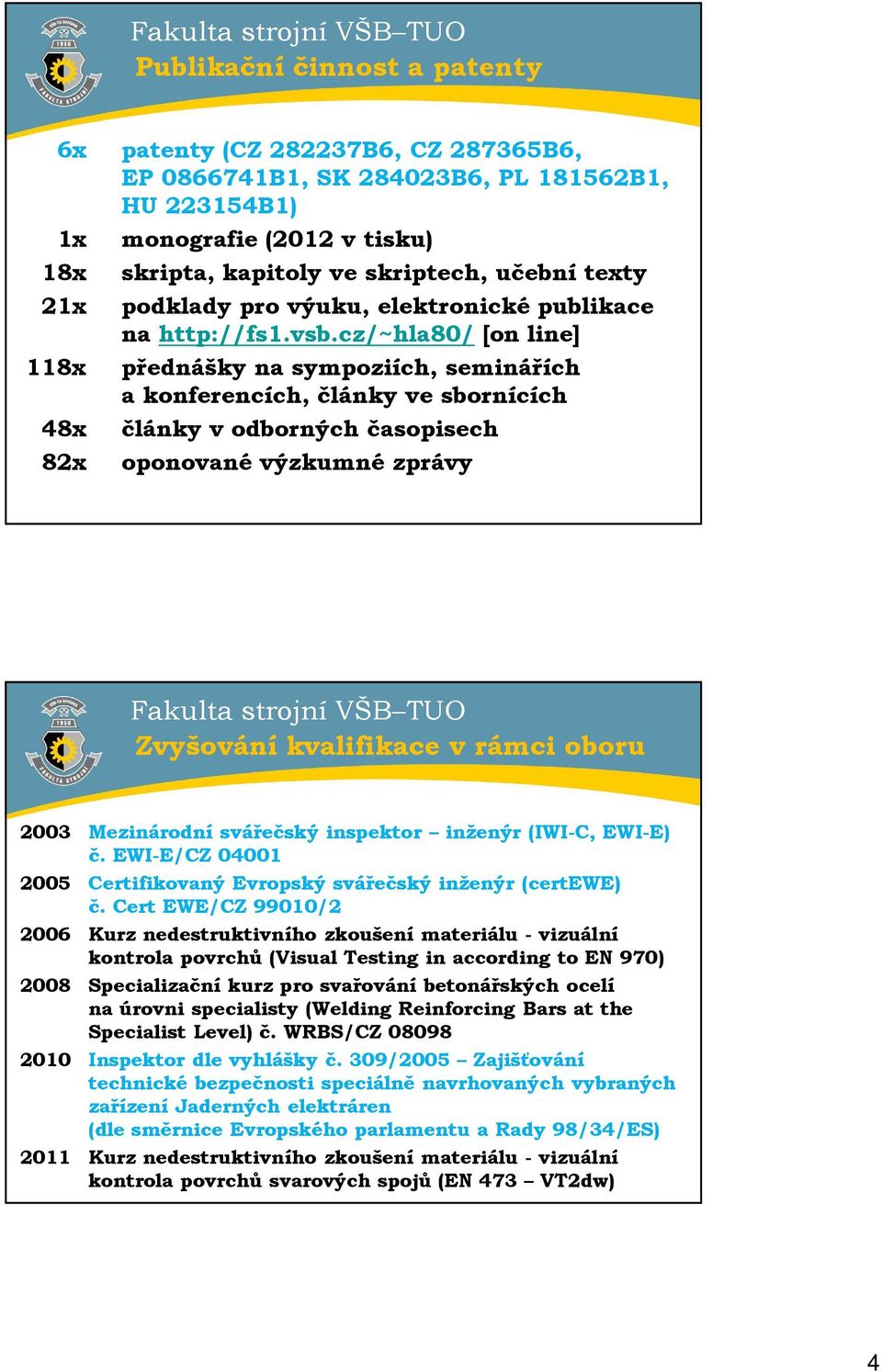 cz/~hla80/ [on line] 118x přednášky na sympoziích, seminářích a konferencích, články ve sbornících 48x články v odborných časopisech 82x oponované výzkumné zprávy Zvyšování kvalifikace v rámci oboru